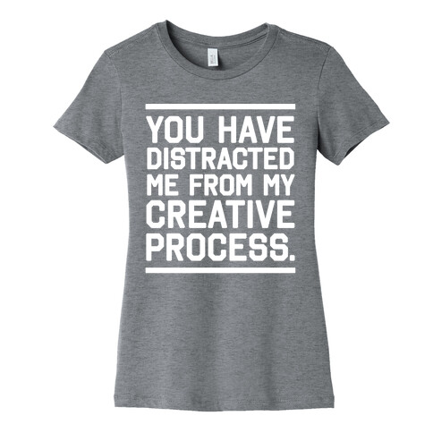 You Have Distracted Me From My Creative Process Womens T-Shirt