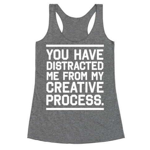 You Have Distracted Me From My Creative Process Racerback Tank Top