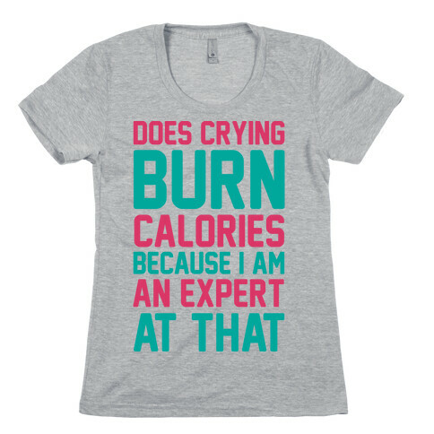 Does Crying Burn Calories Because I Am An Expert At That Womens T-Shirt