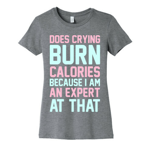 Does Crying Burn Calories Because I Am An Expert At That Womens T-Shirt