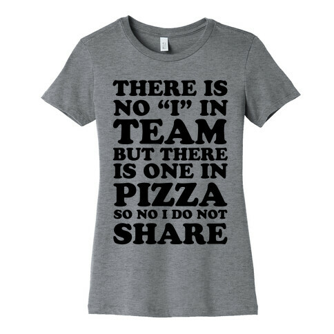 There Is No "I" In Team But There Is One In Pizza So No I Do Not Share Womens T-Shirt