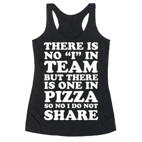 There Is No "I" In Team But There Is One In Pizza So No I Do Not Share Racerback Tank Top