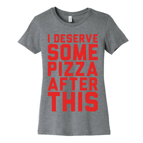 I Deserve Some Pizza After This Womens T-Shirt