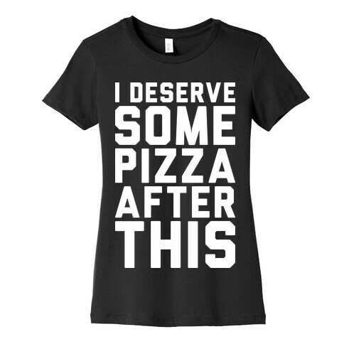 I Deserve Some Pizza After This Womens T-Shirt