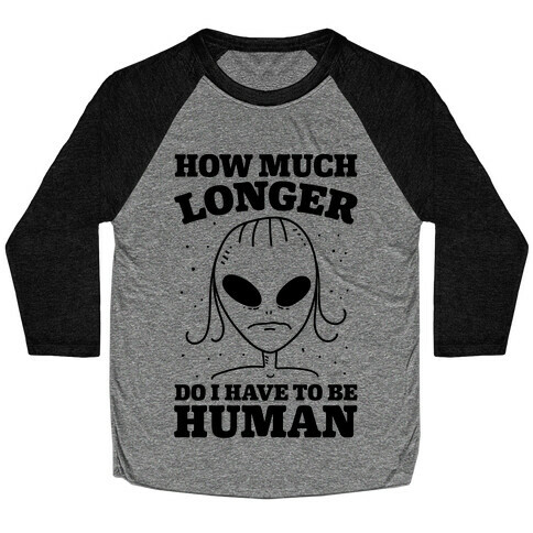 How Much Longer Do I Have To Be Human? Baseball Tee