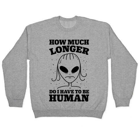How Much Longer Do I Have To Be Human? Pullover