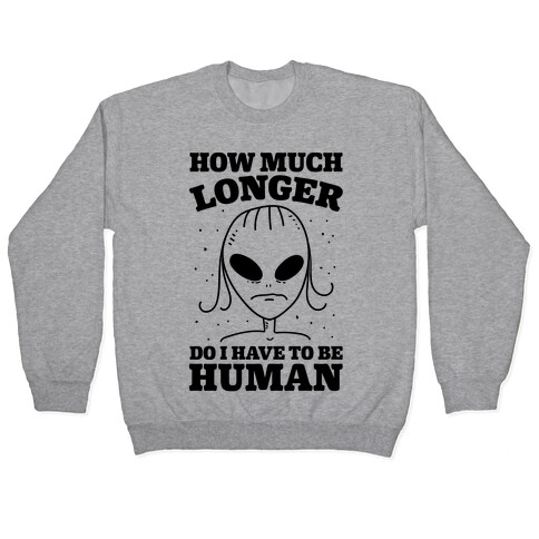 How Much Longer Do I Have To Be Human? Pullover