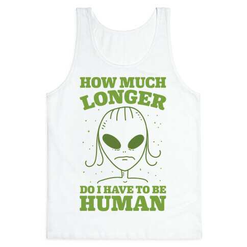 How Much Longer Do I Have To Be Human? Tank Top