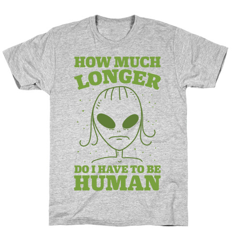 How Much Longer Do I Have To Be Human? T-Shirt