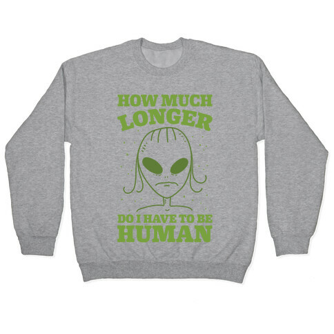 How Much Longer Do I Have To Be Human? Pullover