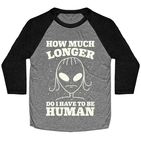 How Much Longer Do I Have To Be Human? Baseball Tee