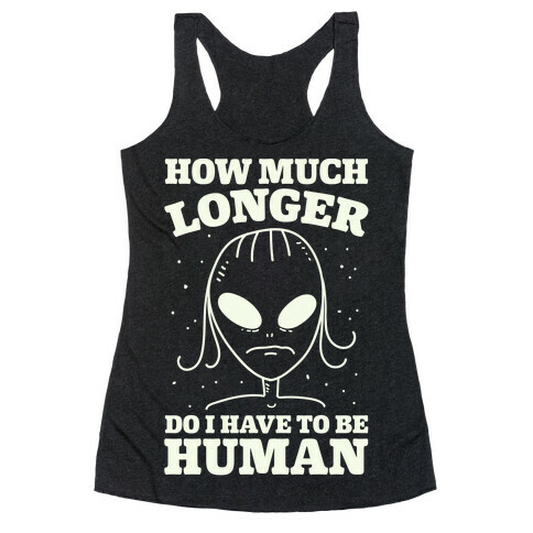 How Much Longer Do I Have To Be Human? Racerback Tank Top