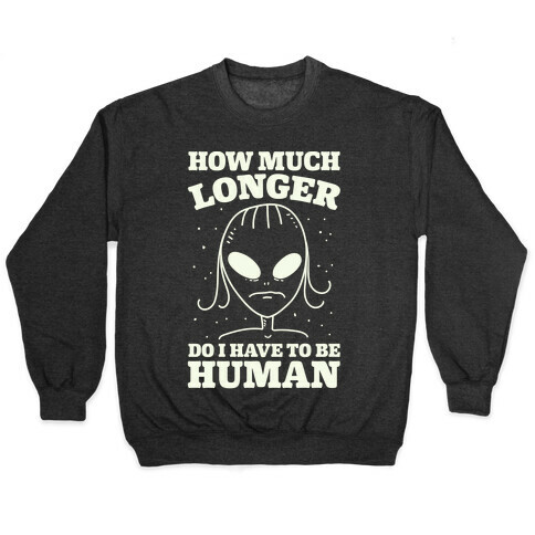 How Much Longer Do I Have To Be Human? Pullover