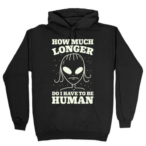 How Much Longer Do I Have To Be Human? Hooded Sweatshirt