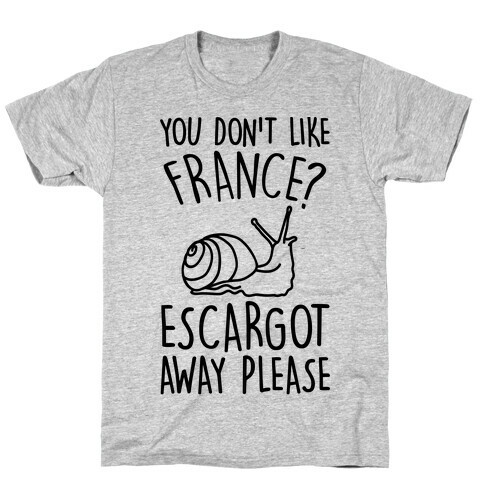 You Don't Like France? Escargot Away Please T-Shirt