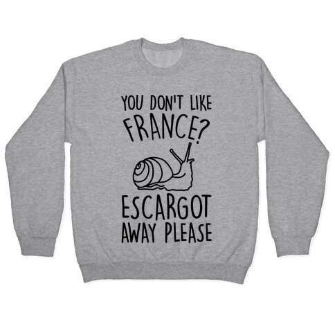 You Don't Like France? Escargot Away Please Pullover