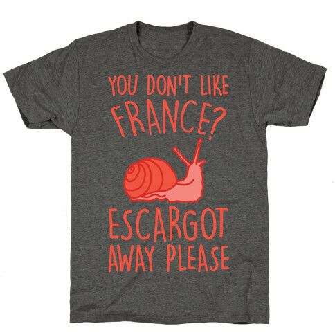 You Don't Like France? Escargot Away Please T-Shirt