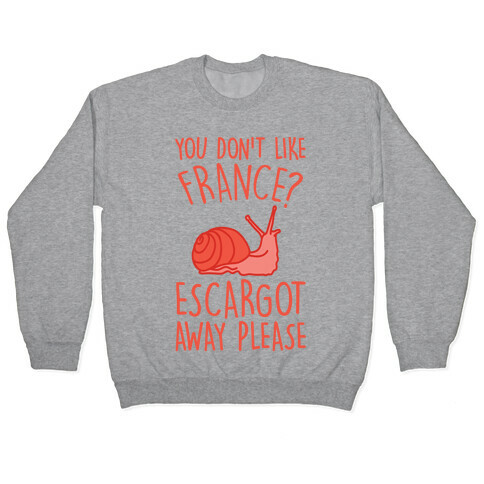 You Don't Like France? Escargot Away Please Pullover