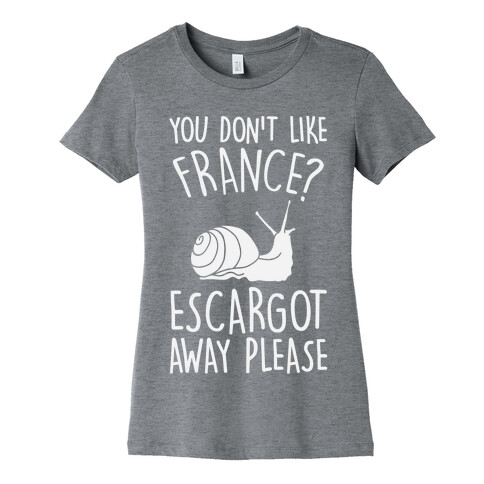 You Don't Like France? Escargot Away Please Womens T-Shirt