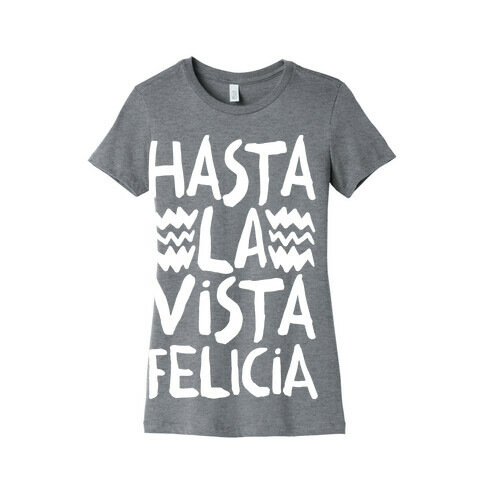 Hasta La Vista Felicia Womens T-Shirt