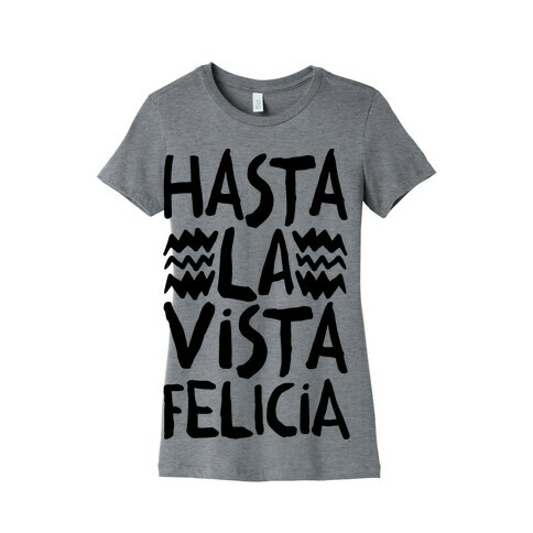Hasta La Vista Felicia Womens T-Shirt