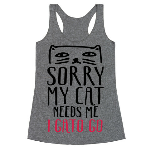 Sorry My Cat Needs Me I Gato Go Racerback Tank Top