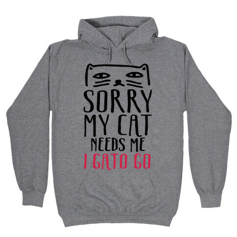 Sorry My Cat Needs Me I Gato Go Hooded Sweatshirt