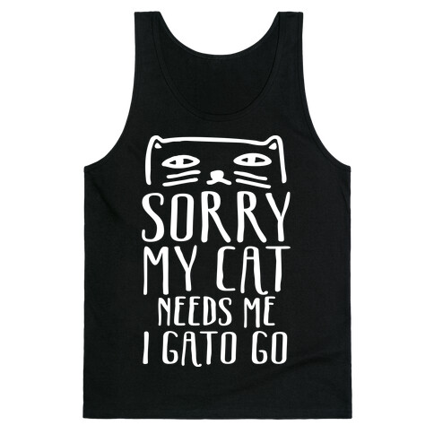 Sorry My Cat Needs Me I Gato Go Tank Top