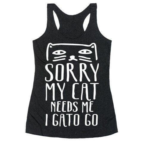 Sorry My Cat Needs Me I Gato Go Racerback Tank Top