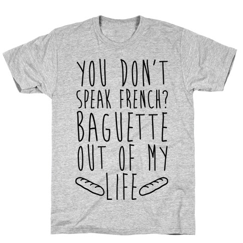 You Don't Speak French? Baguette Out Of My Life T-Shirt