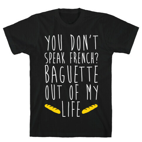 You Don't Speak French? Baguette Out Of My Life T-Shirt