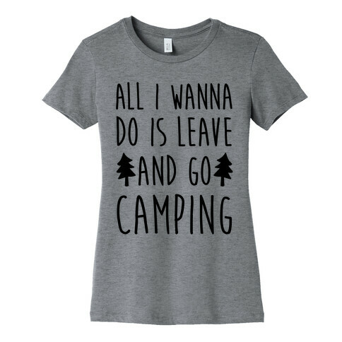 All I Wanna Do Is Leave And Go Camping Womens T-Shirt