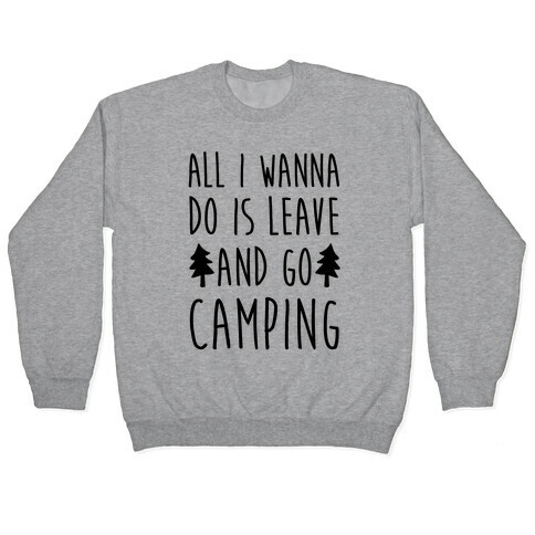 All I Wanna Do Is Leave And Go Camping Pullover