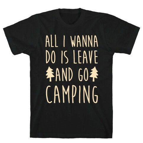 All I Wanna Do Is Leave And Go Camping T-Shirt