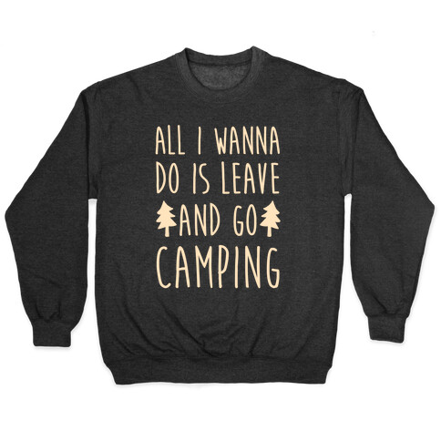 All I Wanna Do Is Leave And Go Camping Pullover