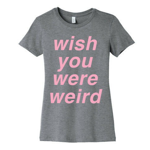 Wish You Were Weird Womens T-Shirt