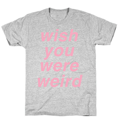 Wish You Were Weird T-Shirt