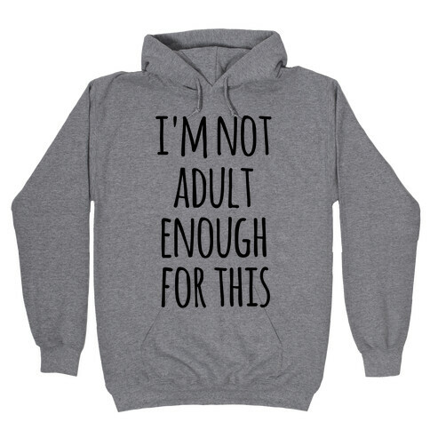 I'm Not Adult Enough For This Hooded Sweatshirt