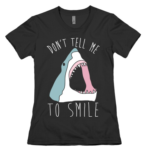 Don't Tell Me To Smile Shark Womens T-Shirt