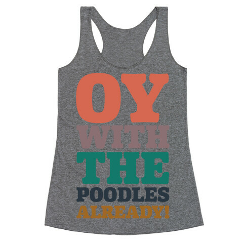 Oy With The Poodles Already Racerback Tank Top