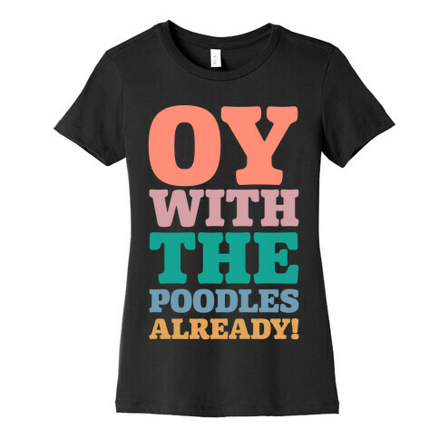 Oy With The Poodles Already Womens T-Shirt