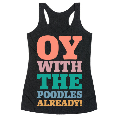 Oy With The Poodles Already Racerback Tank Top