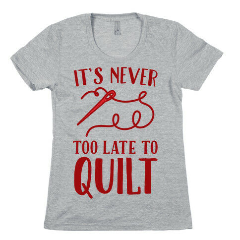 It's Never Too Late To Quilt Womens T-Shirt