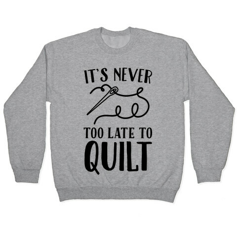 It's Never Too Late To Quilt Pullover