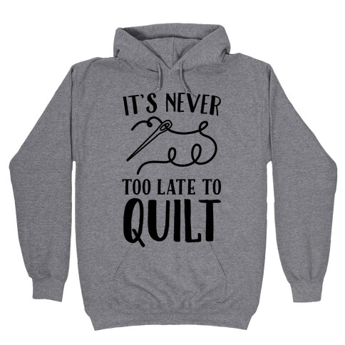 It's Never Too Late To Quilt Hooded Sweatshirt