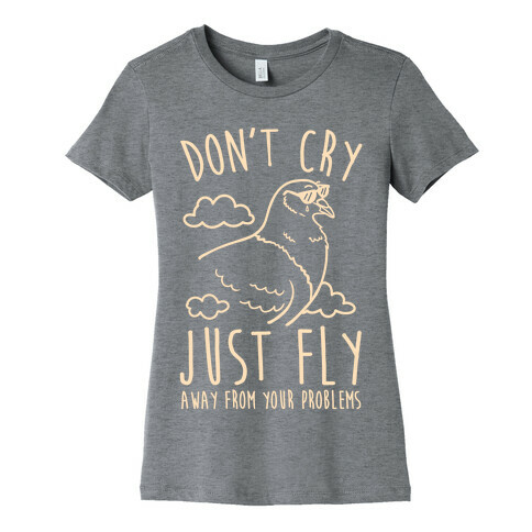 Don't Cry, Just Fly Away From Your Problems Womens T-Shirt