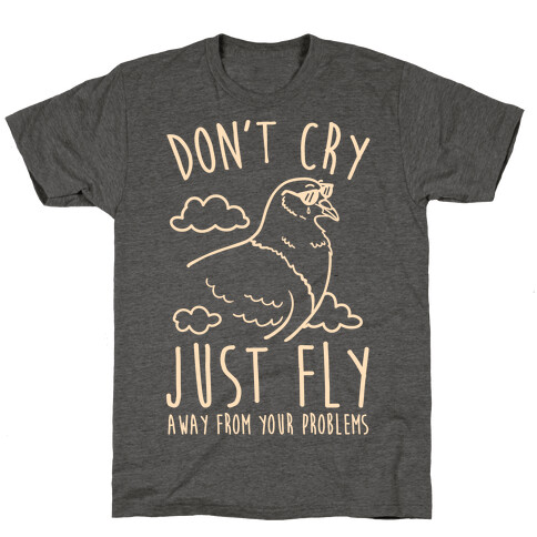 Don't Cry, Just Fly Away From Your Problems T-Shirt