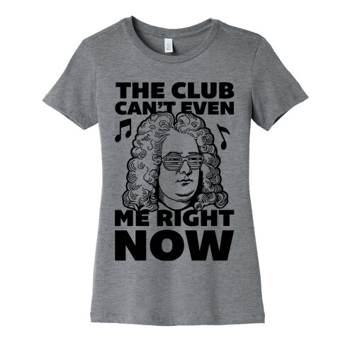 The Club Can't Even Handel Me Right Now Womens T-Shirt