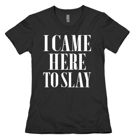 I Came Here to Slay Womens T-Shirt