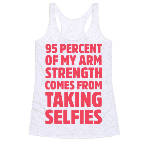 95 Percent Of My Arm Strength Comes From Taking Selfies Racerback Tank Top